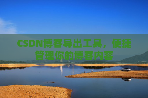 CSDN博客导出工具，便捷管理你的博客内容